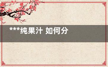 ***纯果汁 如何分辨有四招